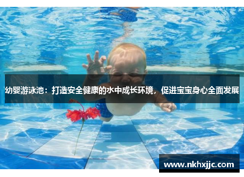 幼婴游泳池：打造安全健康的水中成长环境，促进宝宝身心全面发展